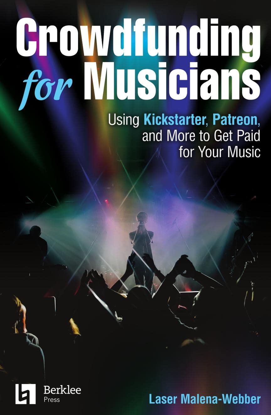 Crowdfunding for Musicians: Using Kickstarter, Patreon and More to Get Paid for Your Music | Laser Malena-Webber | Music Business Guide for Independent Artists | Music Career Funding