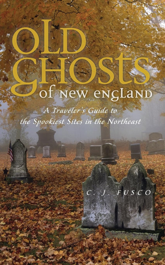 Old Ghosts of New England: A Traveler's Guide to the Spookiest Sites in the Northeast - 3881