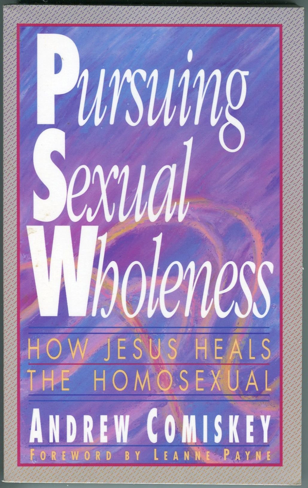 Pursuing Sexual Wholeness: How Jesus Heals the Homosexual
