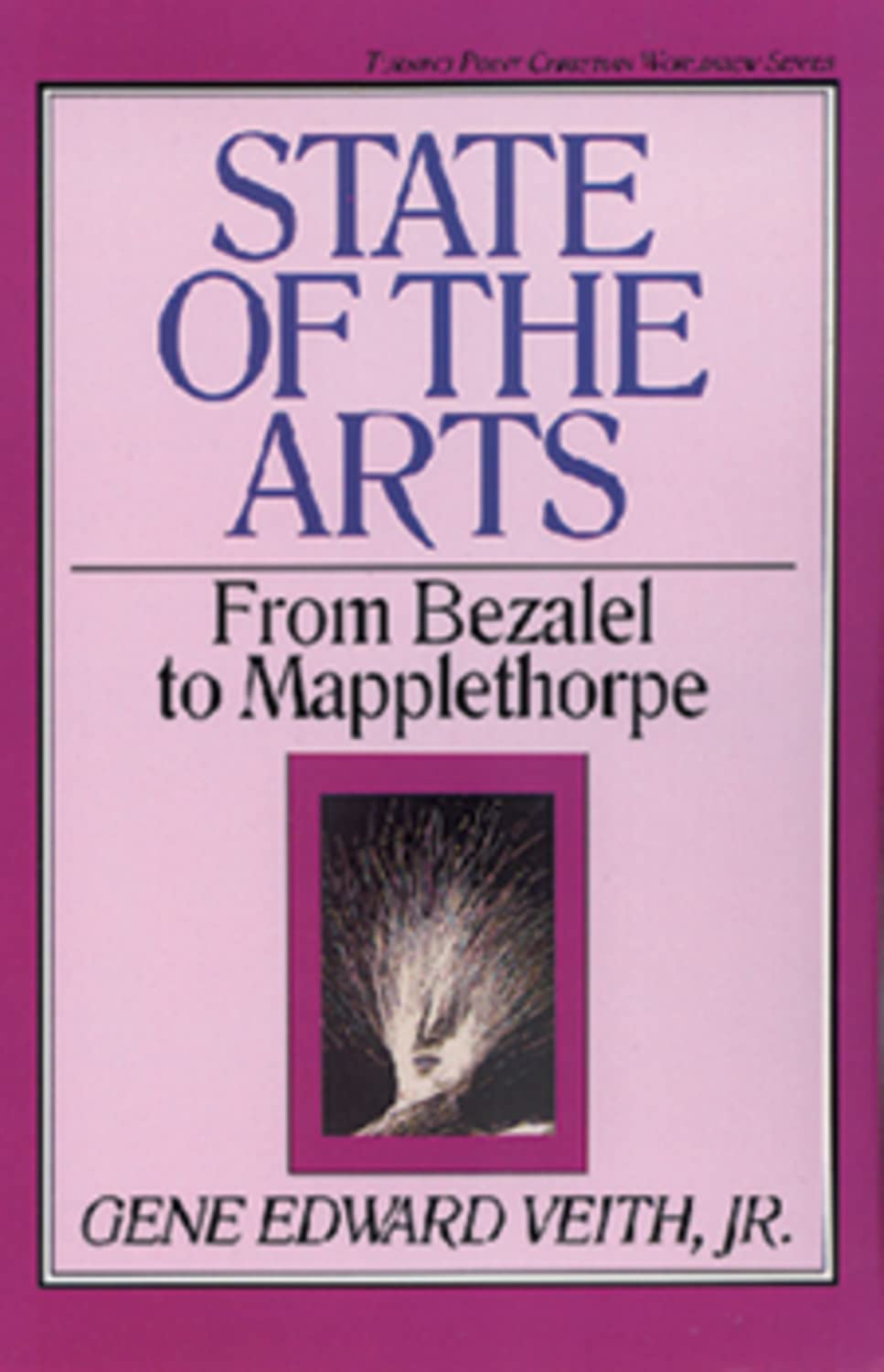 State of the Arts: From Bezalel to Mapplethorpe (Volume 13) (Turning Point Christian Worldview Series, 13)