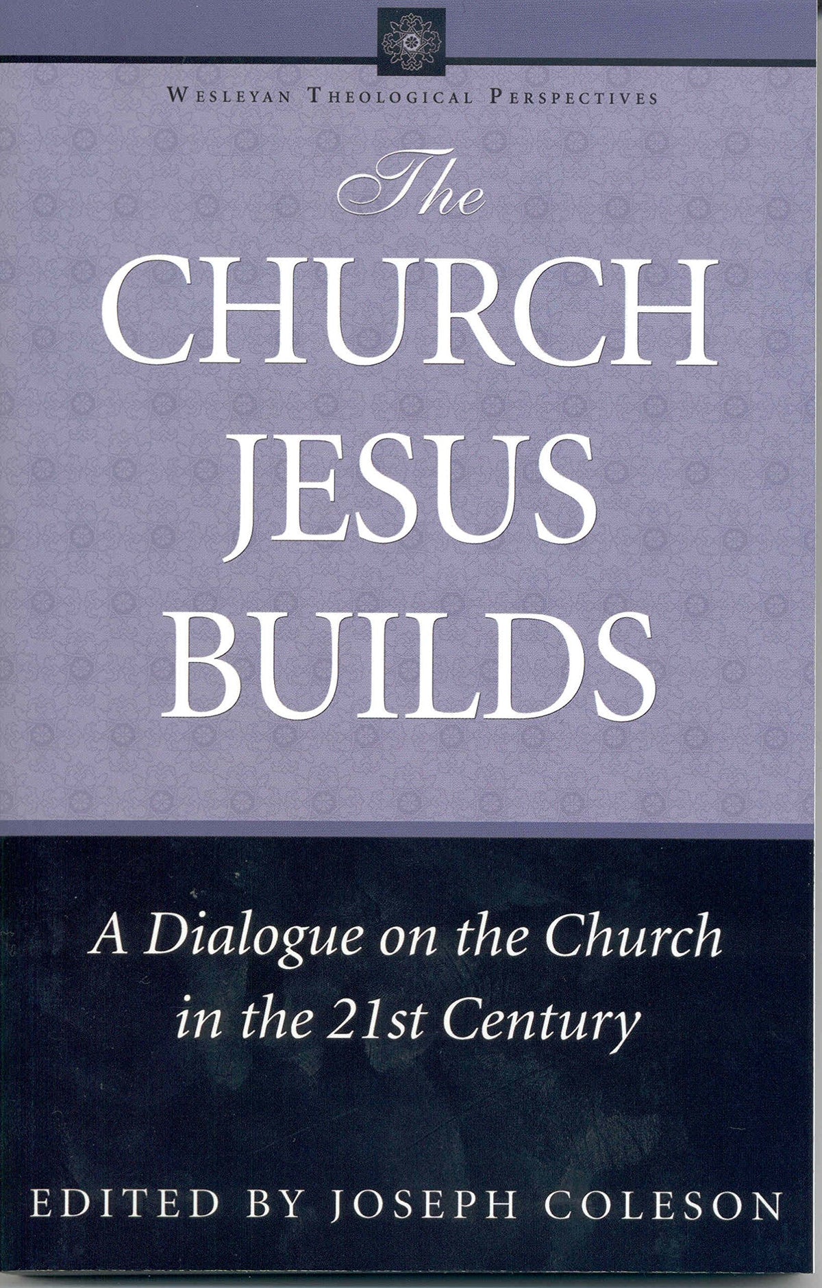 The Church Jesus Builds: A Dialogue on the Church in the 21st Century (Wesleyan Theological Perspectives)
