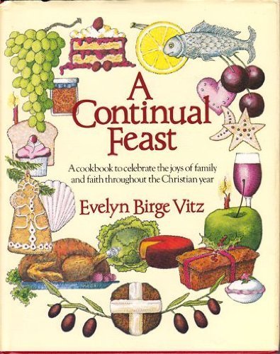 A Continual Feast: A Cookbook to Celebrate the Joys of Family and Faith Throughout the Christian Year - 8905