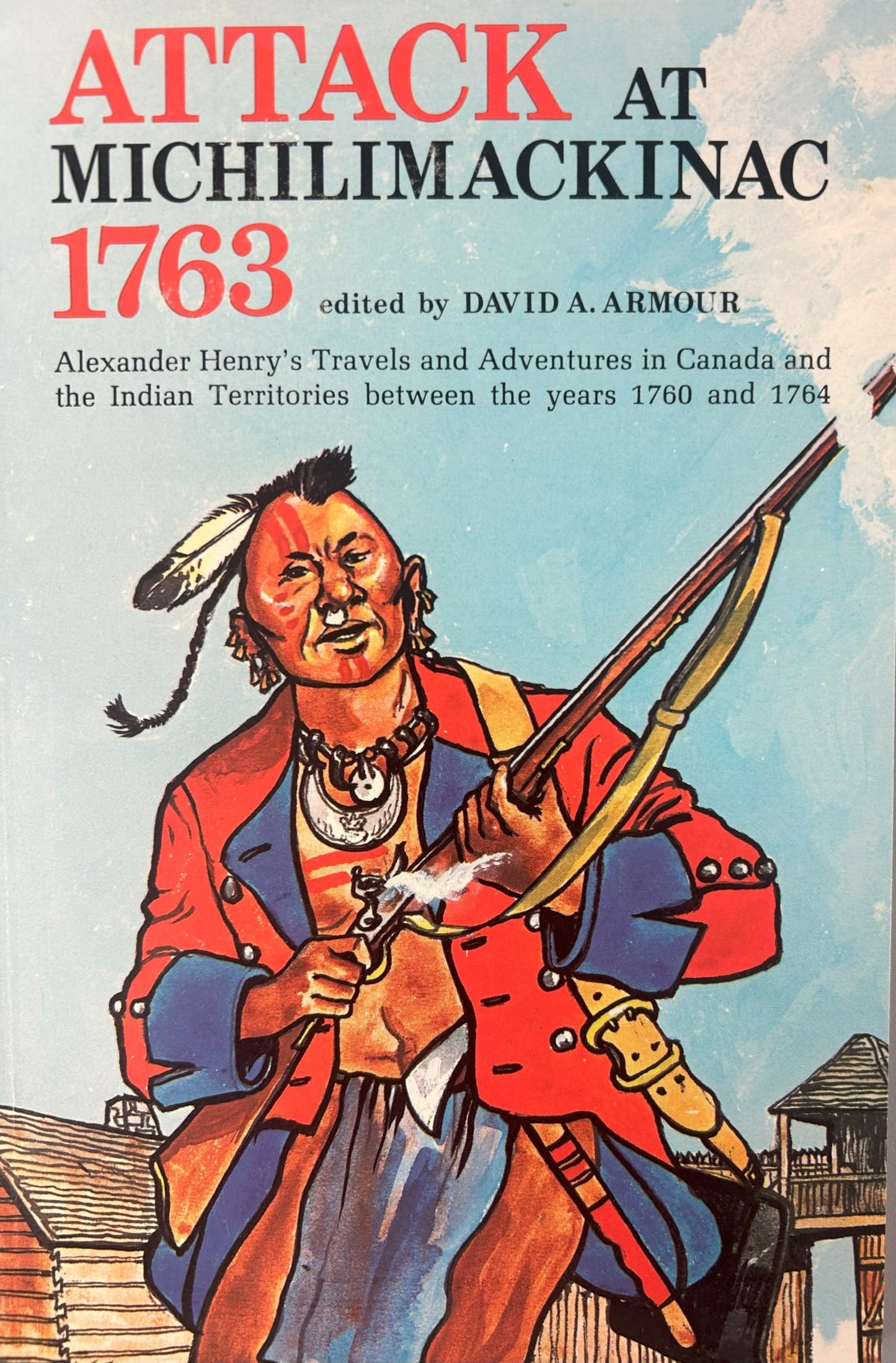 Attack at Michilimackinac 1763: Alexander Henry's Travels and Adventures in Canada in the Indian Territories Between the Years 1760 and 1764