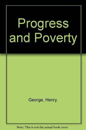 Progress and poverty: An inquiry into the cause of industrial depressions and of increase of want with increase of wealth ... the remedy