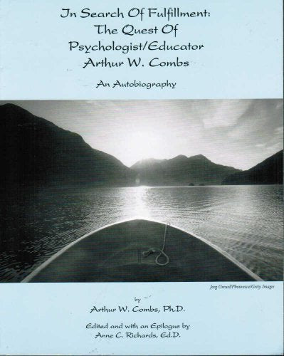 In Search of Fulfillment: The Quest of Psychologist/Educator Arthur W. Combs: An Autobiography