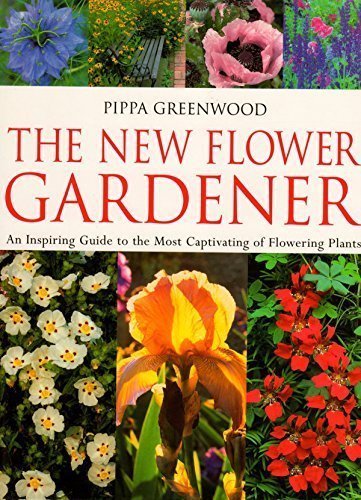 The New Flower Gardener : An Inspiring Guide to the Most Captivating of Flowering Plants