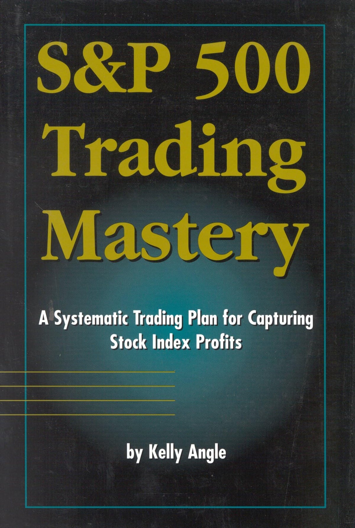 S&P 500 Trading Mastery: A Systematic Trading Plan For Capturing Stock Index Profits