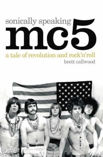 MC5, Sonically Speaking: A Tale of Revolution and Rock 'n' Roll by Callwood, Brett (2007) Paperback - 2130