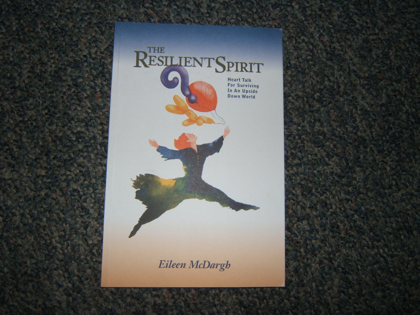 The Resilient Spirit: Heart Talk for Staying Rightside Up in a World That's Upside Down