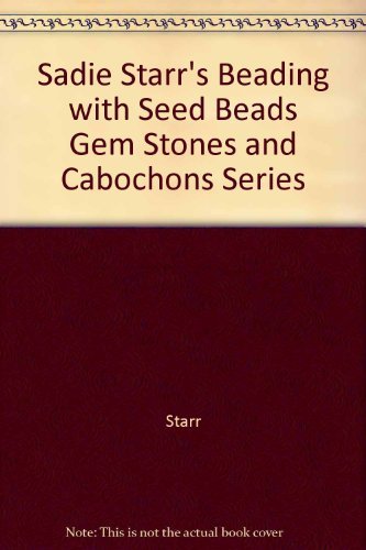 Sadie Starr's Beading with Seed Beads, Gem Stones and Cabochons Series (Beadwork Books) - 1826