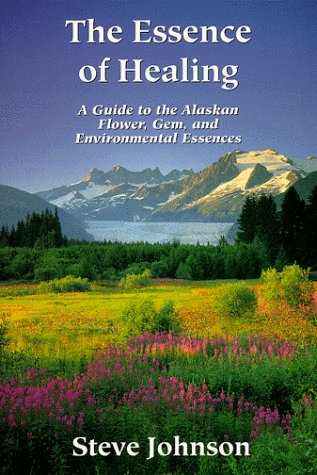 The Essence of Healing: A Guide to the Alaskan Flower, Gem, and Environmental Essences