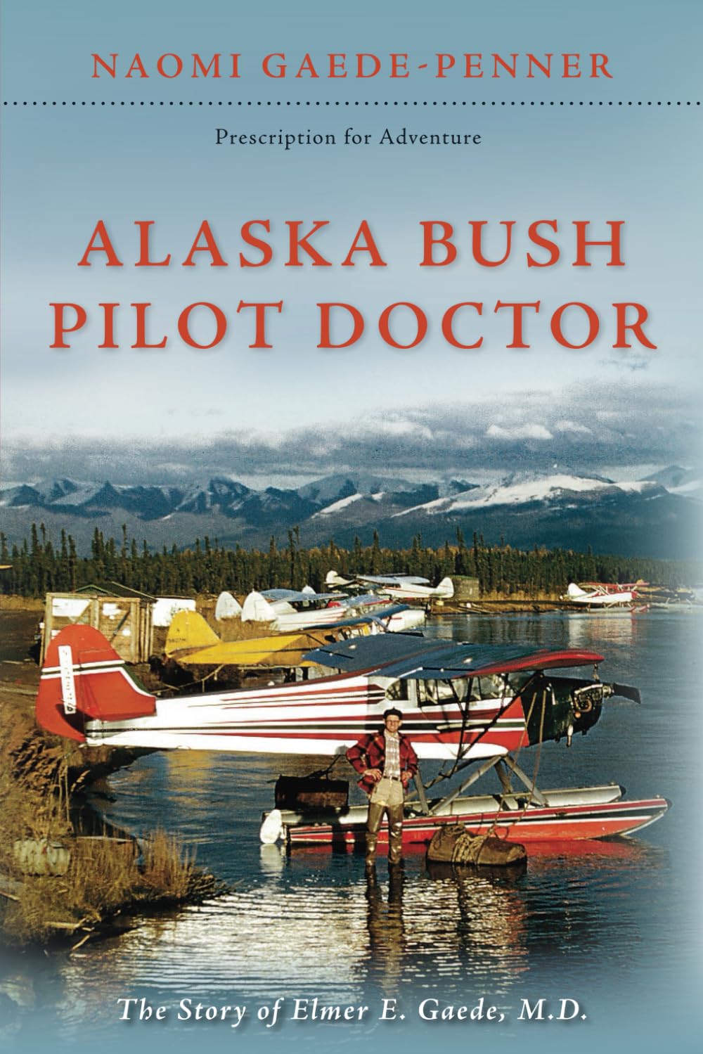 Alaska Bush Pilot Doctor: The Story of Elmer E. Gaede, M.D. (Prescription for Adventure) - 9629