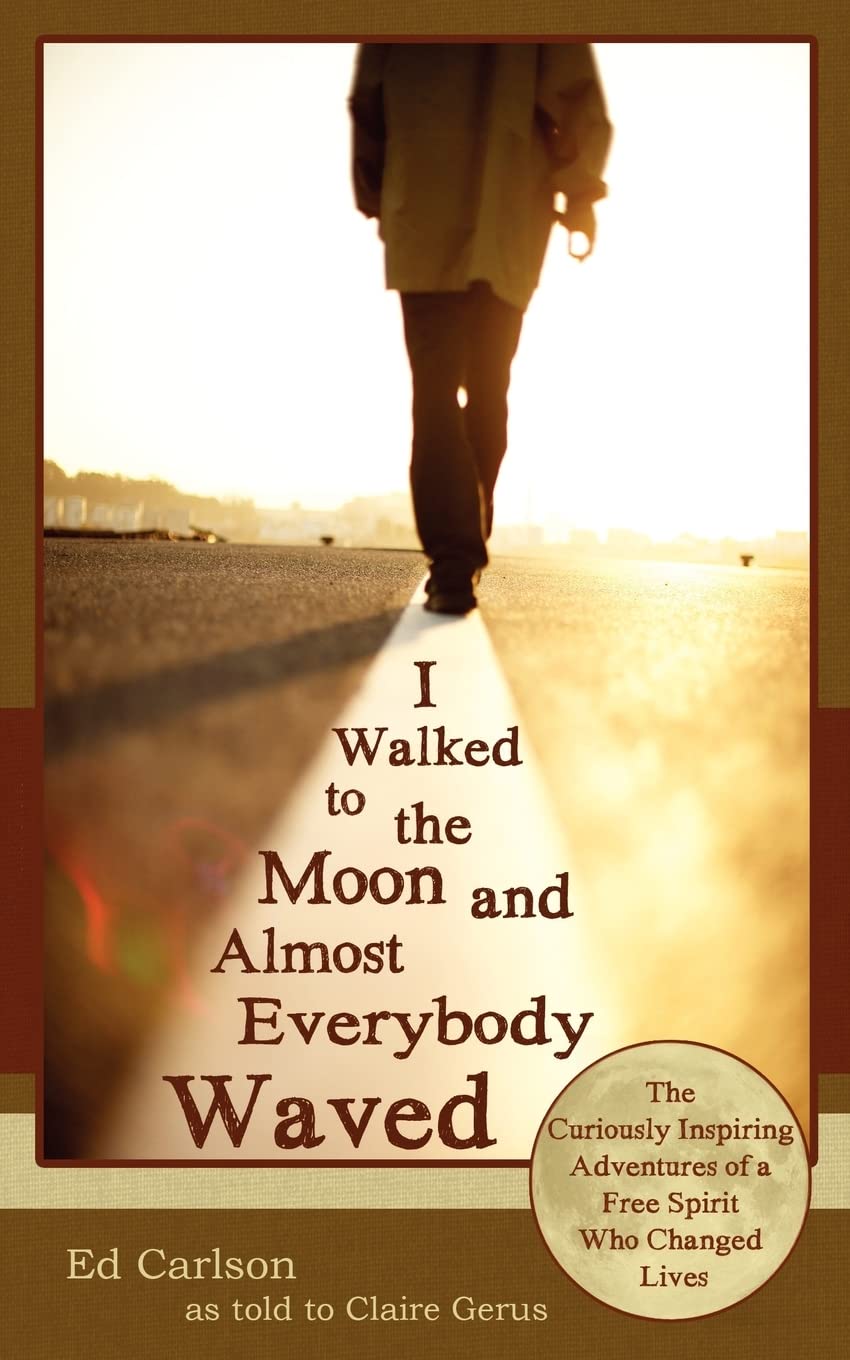 I Walked to the Moon and Almost Everybody Waved: The Curiously Inspiring Adventures of a Free Spirit Who Changed Lives