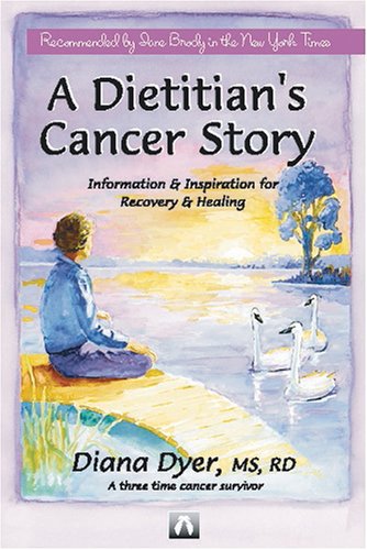 A Dietitian's Cancer Story: Information and Inspiration for Recovery and Healing from a Three Time Cancer Survivor