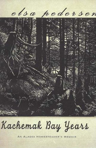 Kachemak Bay Years: An Alaska Homesteader's Memoir by Elsa Pedersen, Rebecca Poulson (2003) Paperback