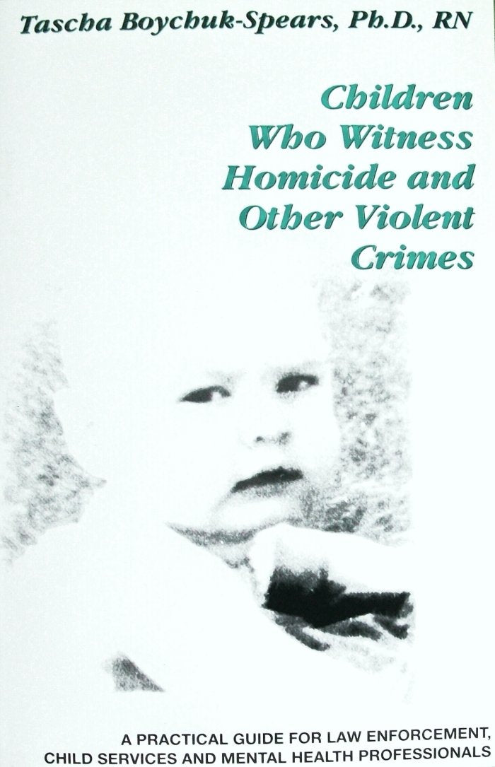 Children Who Witness Homicide and Other Violent Crimes: A Practical Guide for Law Enforcement, Child Services and Mental Health Professionals (A Practical Guide Series)