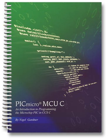 PICmicro MCU C: An introduction to Programming the Microchip PIC in CCS C
