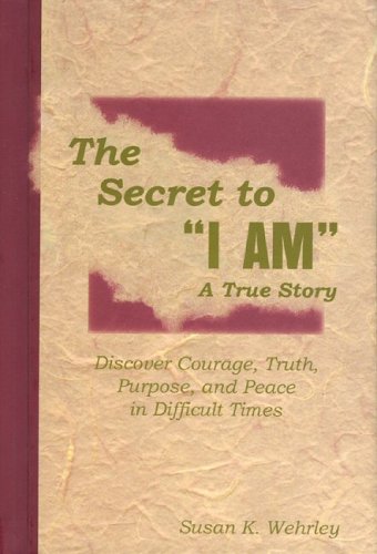 The Secret to "I Am" a True Story: Discover Courage, Truth, Purpose, and Peace in Difficult Times