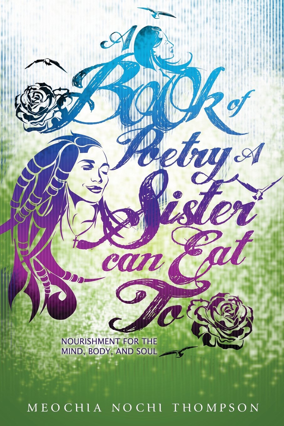 A Book of Poetry A Sister Can Eat To; Nourishment for the Mind, Body and Soul