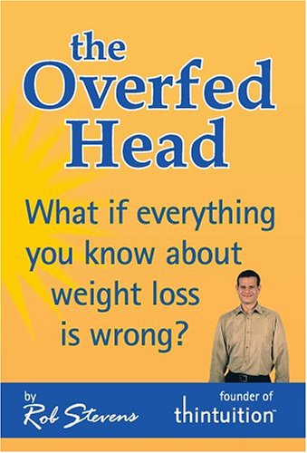 The Overfed Head: What If Everything You Know About Weight Loss Is Wrong?