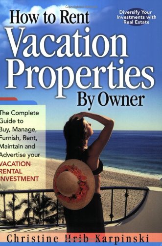 How To Rent Vacation Properties By Owner: The Complete Guide to Buy, Manage, Furnish, Rent, Maintain and Advertise Your Vacation Rental Investment