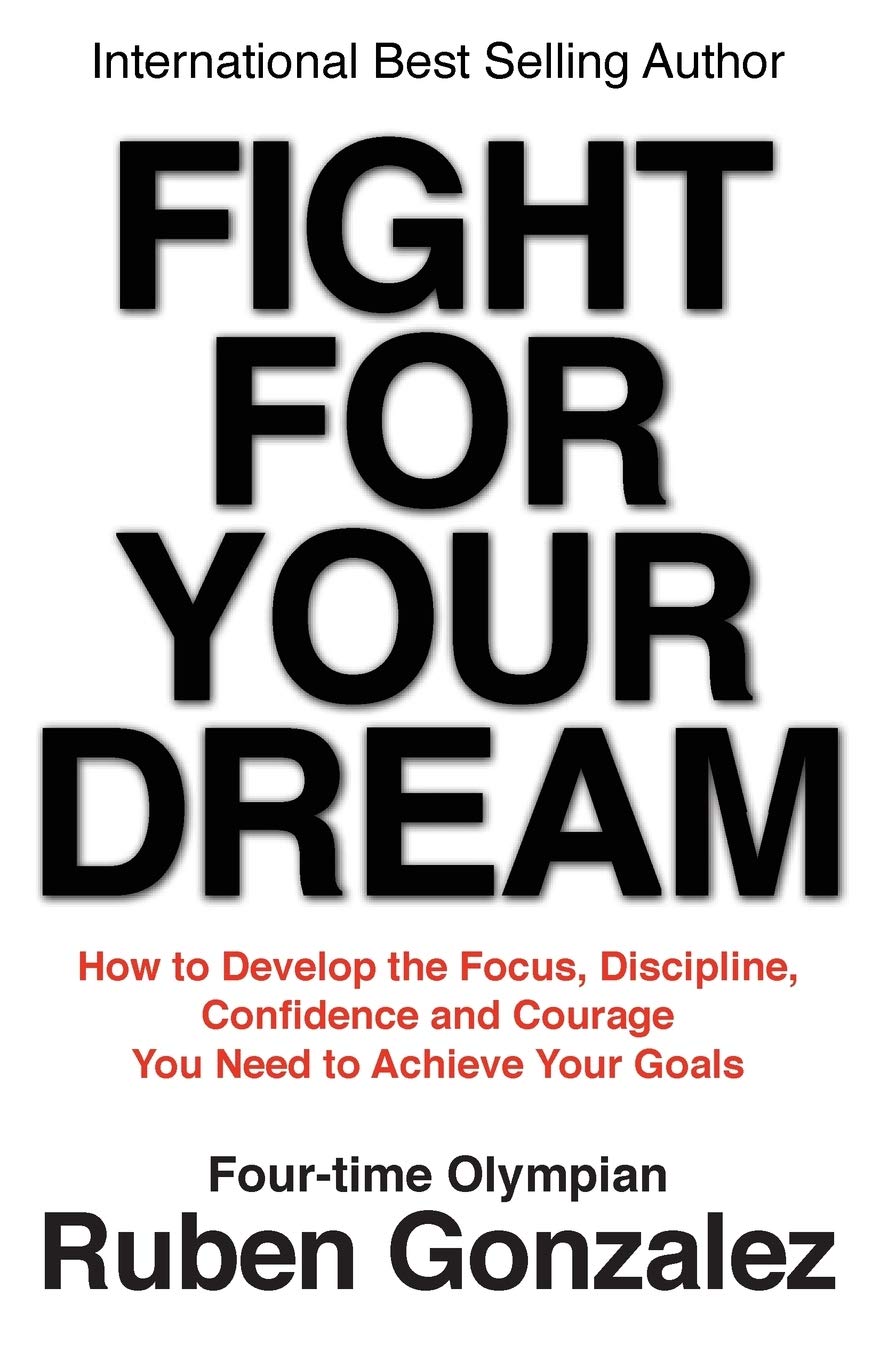 Fight for Your Dream: How to Develop the Focus, Discipline, Confidence and Courage You Need to Achieve Your Goals
