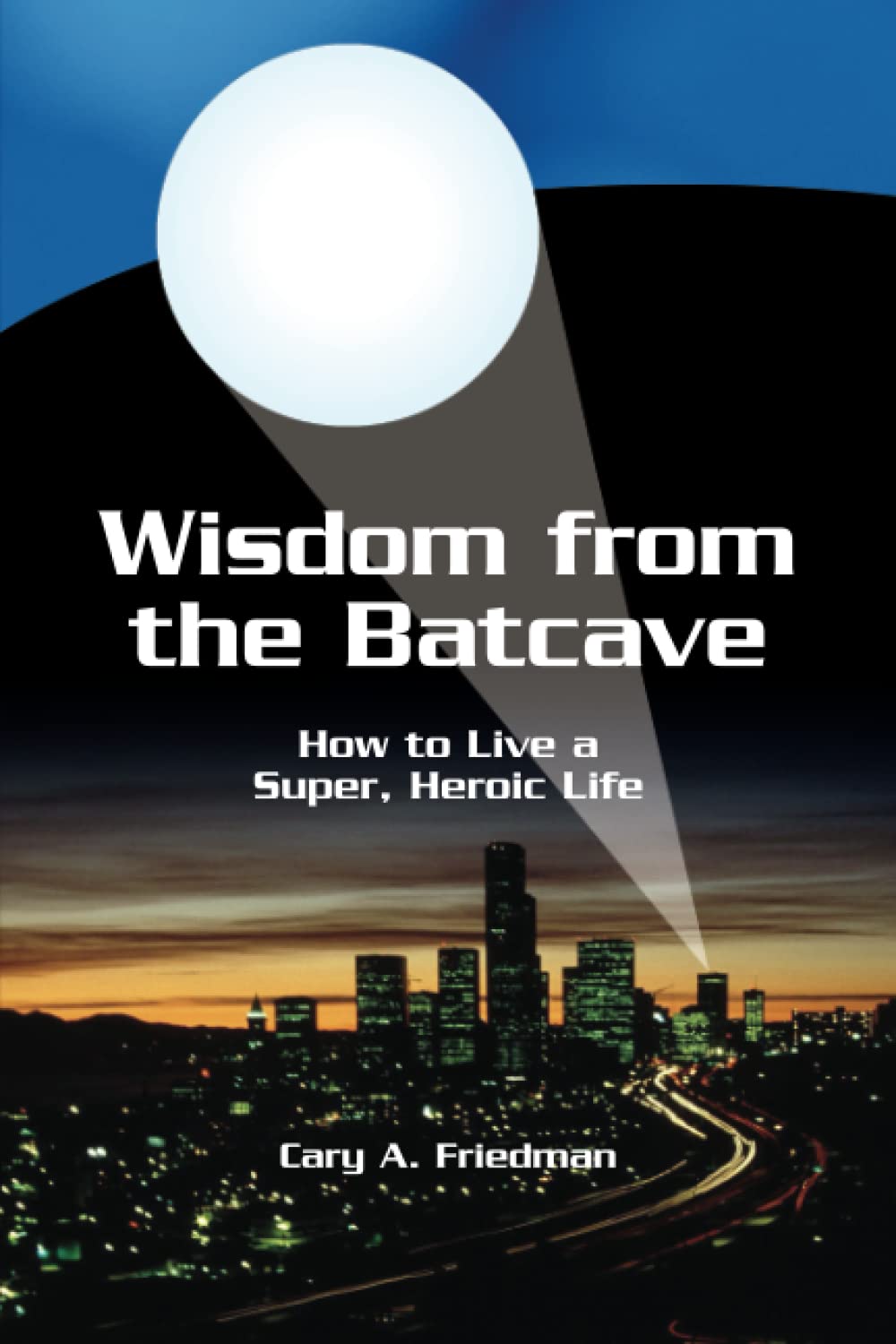 Wisdom from the Batcave: How to Live a Super, Heroic Life