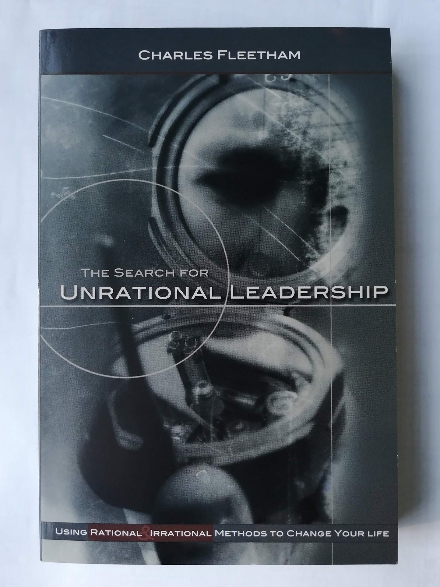 The Search For Unrational Leadership: Using Rational And Irrational Methods To Change Your Life - 6993