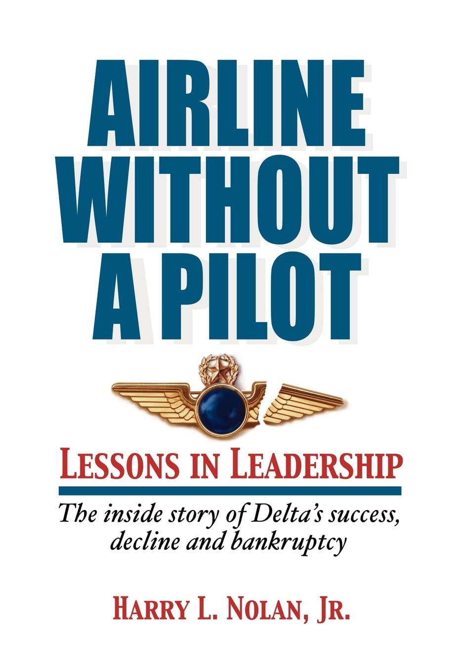 Airline Without A Pilot - Leadership Lessons/Inside Story of Delta's Success, Decline and Bankruptcy