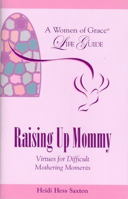 Raising up Mommy: Virtues for Difficult Mothering Moments