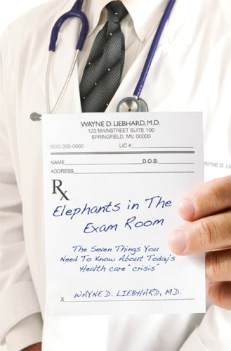 Elephants in the Exam Room: The Seven Things You Need to Know About Today's Health Care "Crisis"