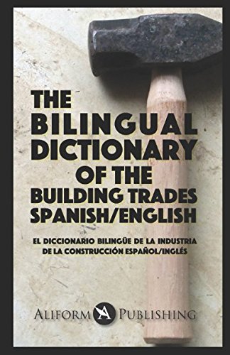 The Bilingual Dictionary of the Building Trades, Spanish/English: El Diccionario Bilingüe de la Industria de la Construcción, Español/Inglés (The Spanish-English Dictionary of...)