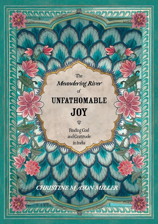 The Meandering River of Unfathomable Joy: Finding God and Gratitude in India - 6317