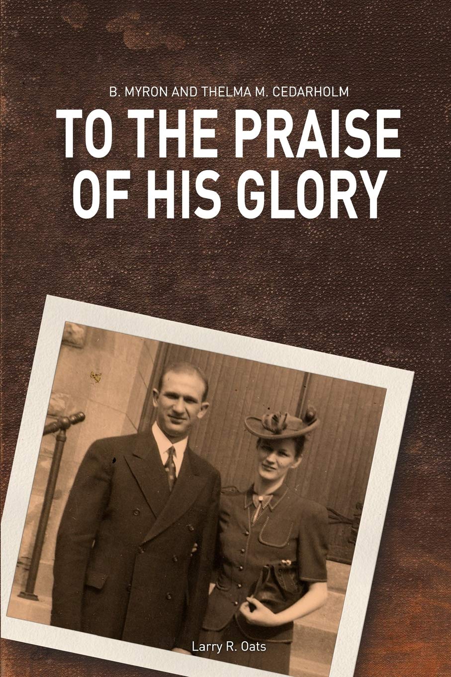 To the Praise of His Glory: B. Myron Cedarholm and Thelma M. Cedarholm