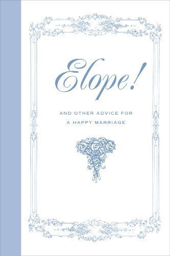 Elope! And Other Advice for a Happy Marriage