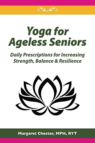 Yoga for Ageless Seniors: Daily Prescriptions for Increasing Strength, Balance & Resilience