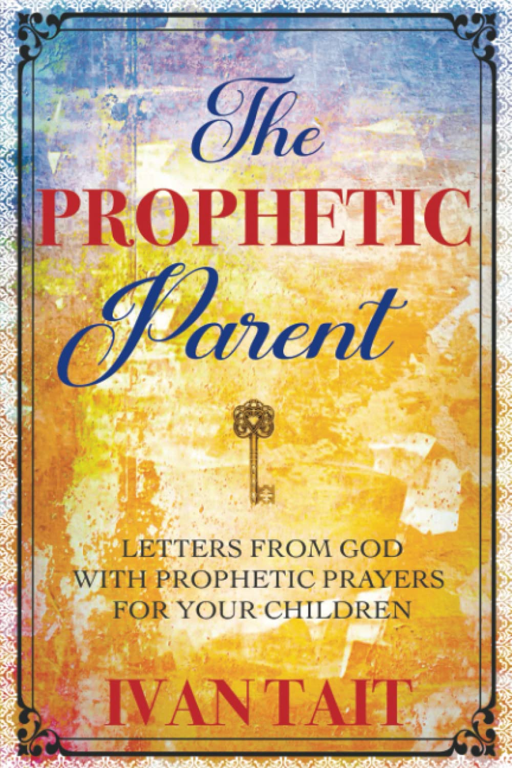 The Prophetic Parent: Letters From God with Prophetic Prayers