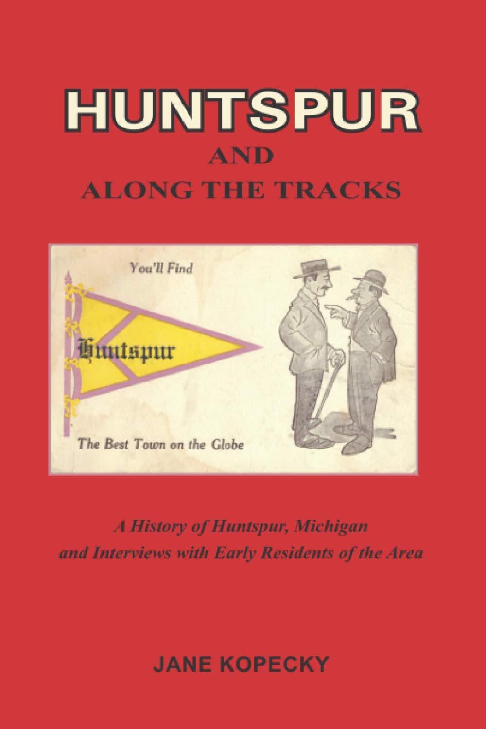 HUNTSPUR AND ALONG THE TRACKS: A History of Huntspur, Michigan and Interviews with Early Residents of the Area