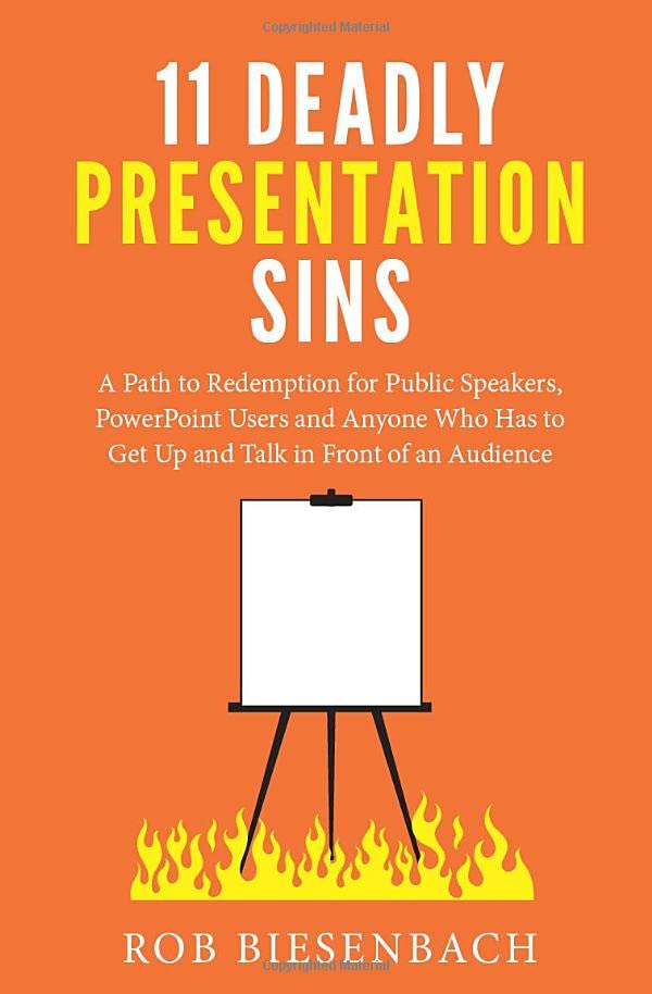 11 Deadly Presentation Sins: A Path to Redemption for Public Speakers, PowerPoint Users and Anyone Who Has to Get Up and Talk in Front of an Audience