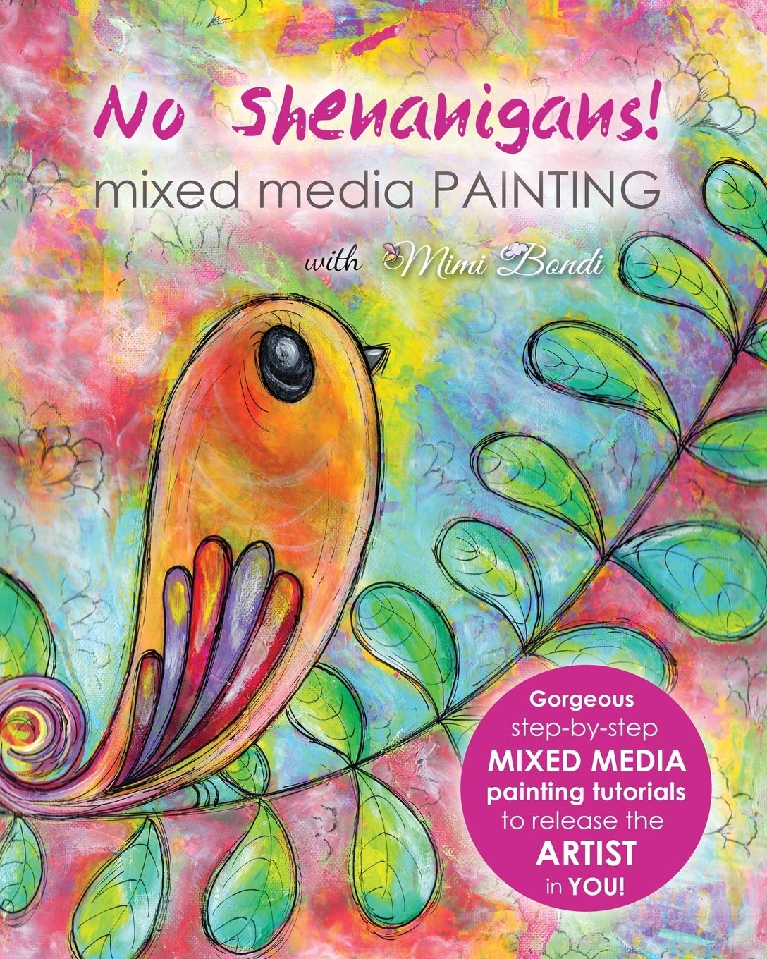 No Shenanigans! Mixed media painting: No-nonsense tutorials from start to finish to release the artist in you!