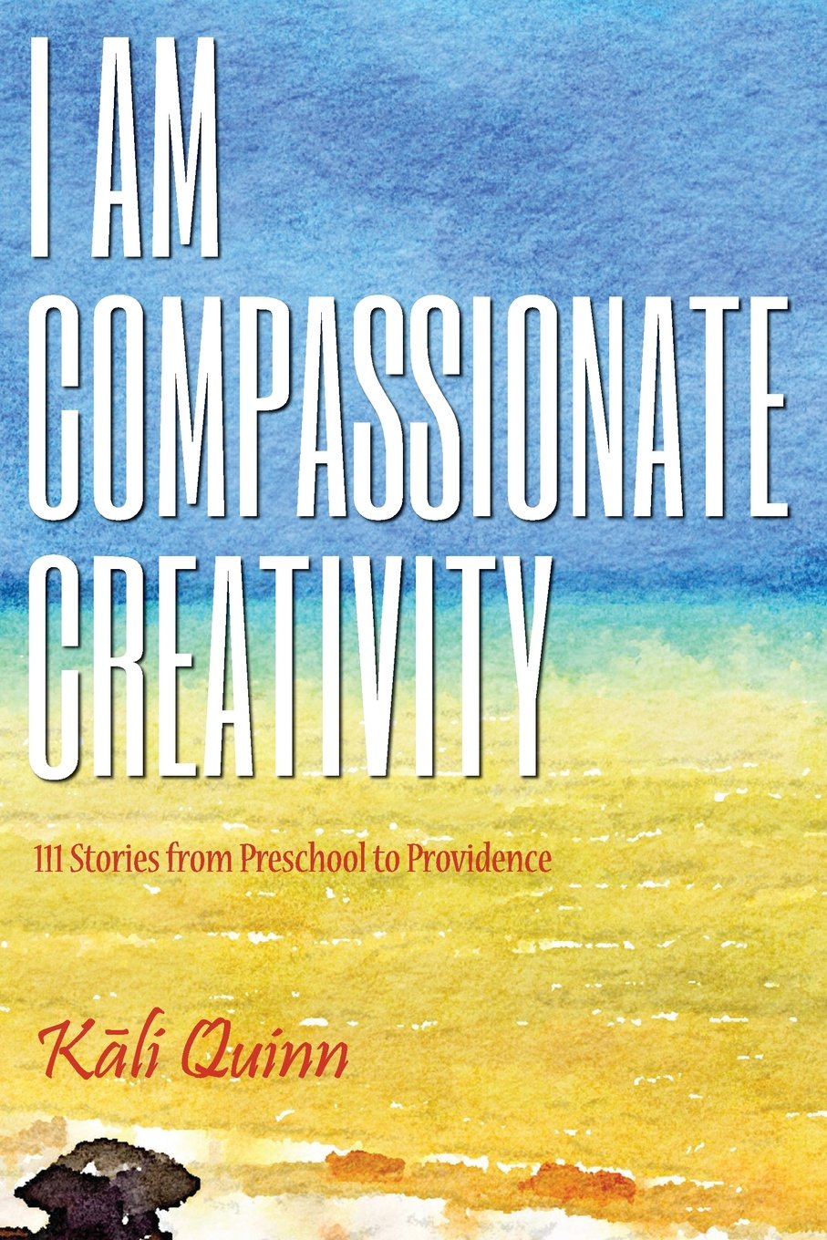 I am Compassionate Creativity: 111 Stories from Preschool to Providence - 6379