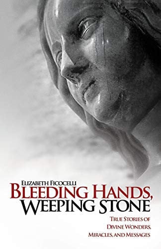 Bleeding Hands, Weeping Stone True Stories of Divine Wonders, Miracles, and Messages
