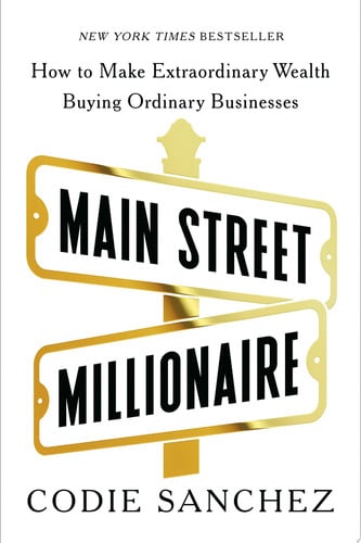 Main street millionaire: how to make extraordinary wealth buying ordinary businesses