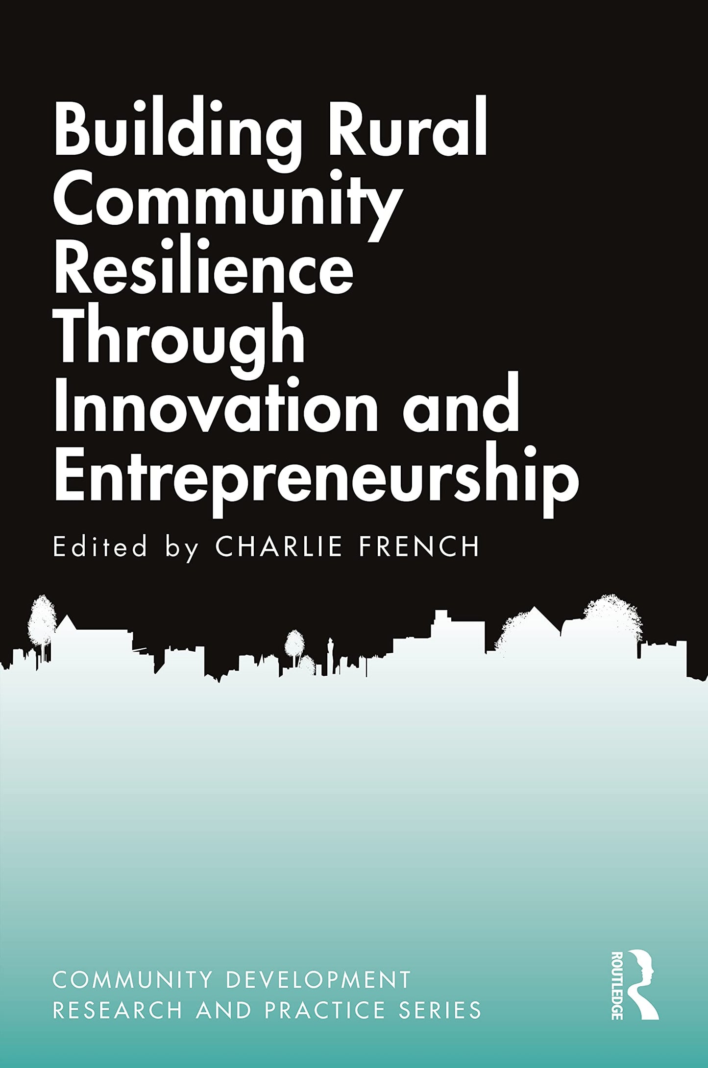 Building Rural Community Resilience Through Innovation and Entrepreneurship: Building Rural Community Resilience Through Innovation and ... Development Research and Practice Series)