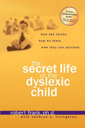 The Secret Life of the Dyslexic Child How she thinks. How he feels. How they can succeed.