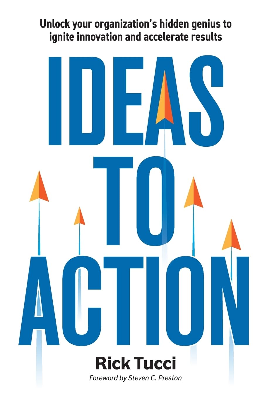 Ideas to Action: Unlock your organization's hidden genius to ignite innovation and accelerate results