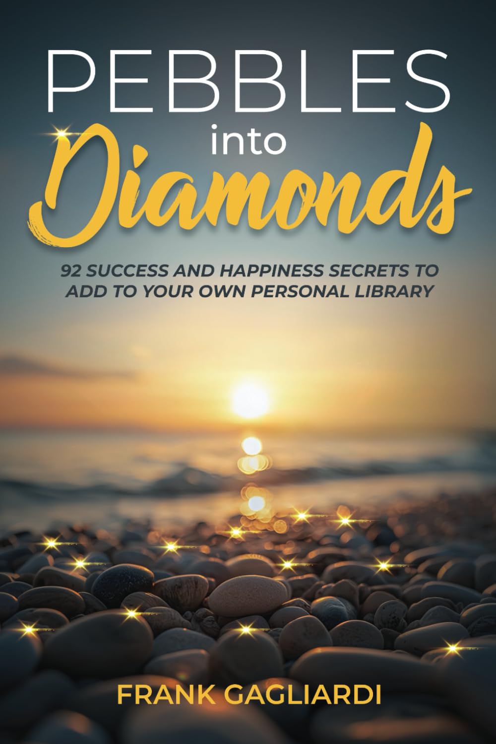 Pebbles into Diamonds: 92 Success and Happiness Secrets to add to Your Own Personal Library