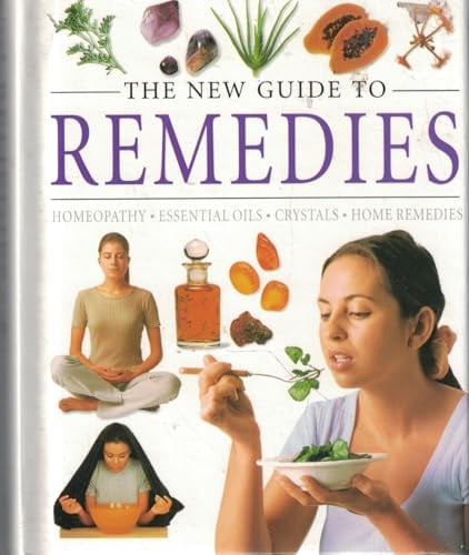 The New Guide to Remedies Homeopathy, Essential Oils, Crystals, Home Remedies
