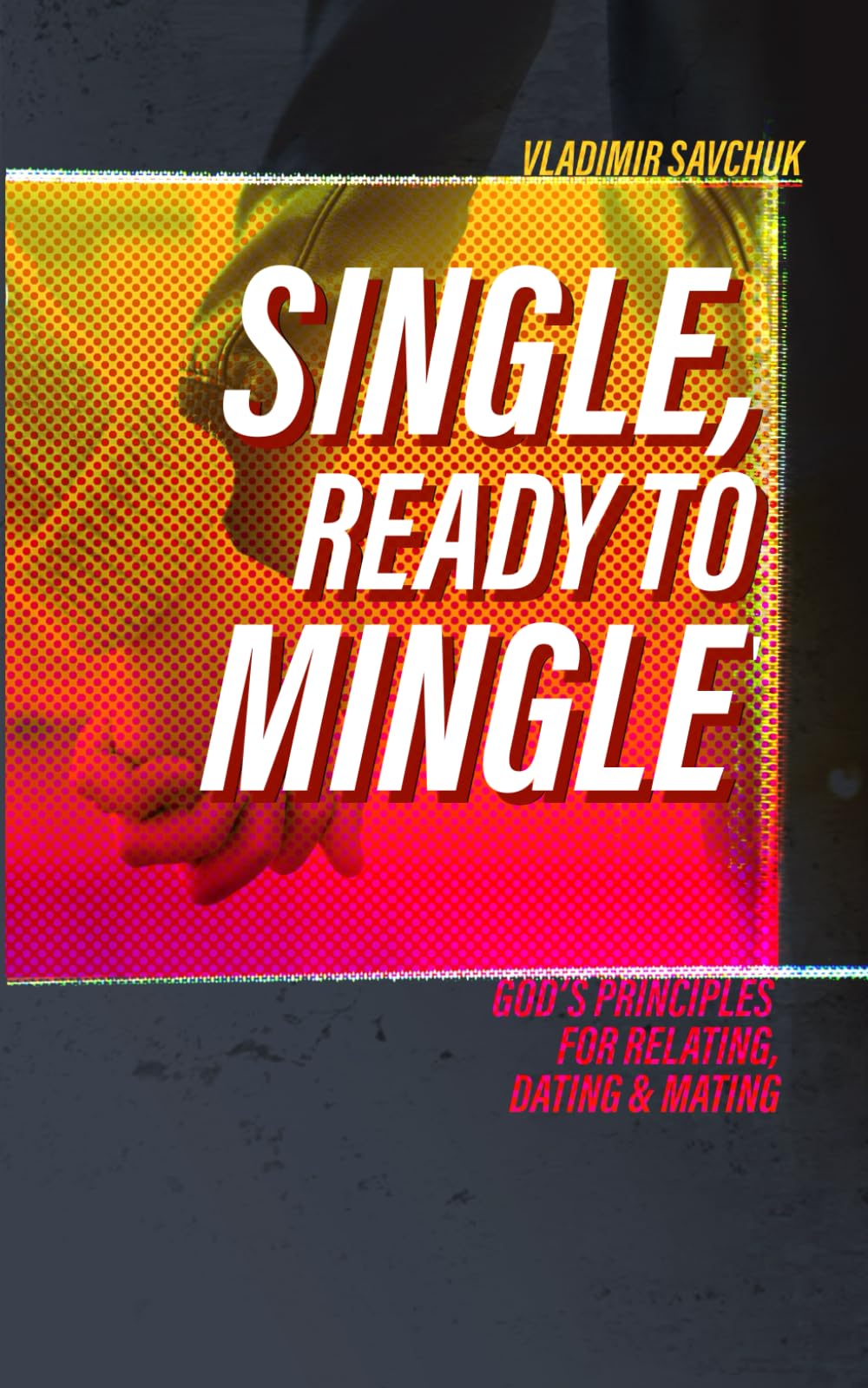 Single and Ready to Mingle: Gods principles for relating, dating & mating