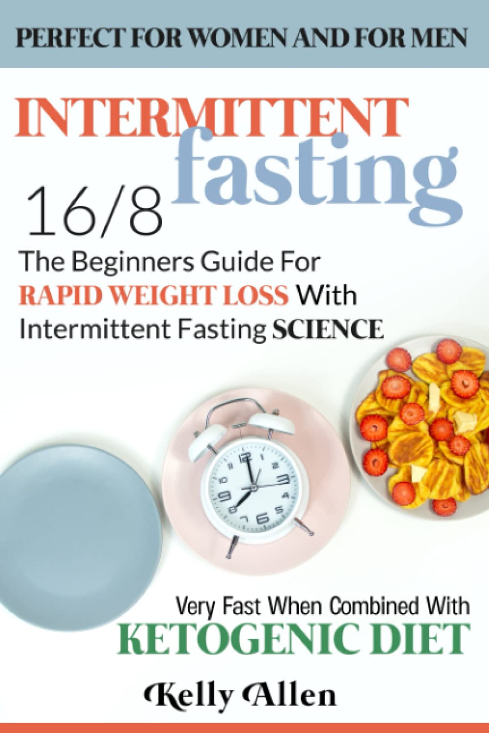 Intermittent Fasting 16/8: The Beginners Guide for Rapid Weight Loss with Intermittent Fasting Science - Perfect for Women and for Men - Very Fast When Combined with Ketogenic Diet - 2421